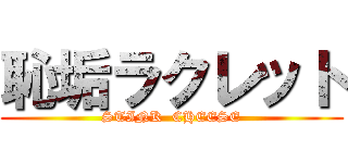 恥垢ラクレット (STINK  CHEESE)