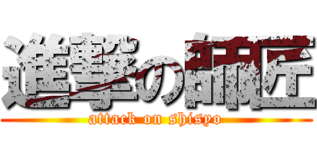 進撃の師匠 (attack on shisyo)