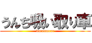 うんち吸い取り車 (vacuumcar)