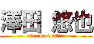 澤田 悠也 (attack on titan)