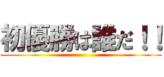 初優勝は誰だ！！ ()