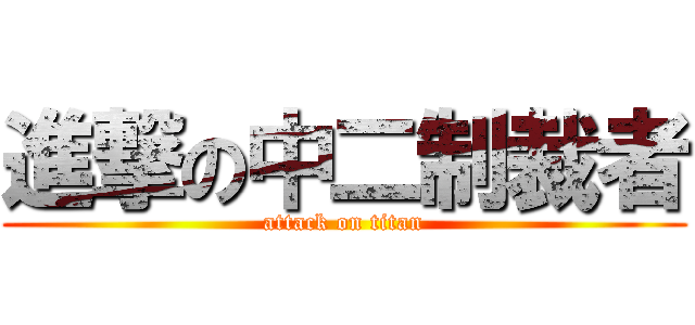 進撃の中二制裁者 (attack on titan)