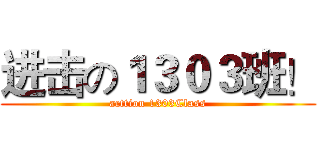 进击の１３０３班！ (acttion 1303Class)
