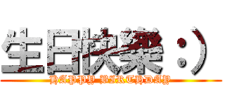 生日快樂：） (HAPPY BIRTHDAY)