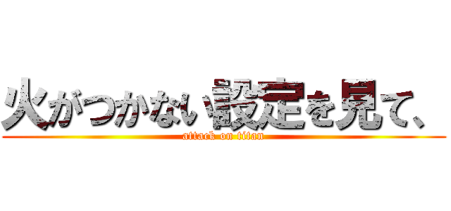 火がつかない設定を見て、 (attack on titan)