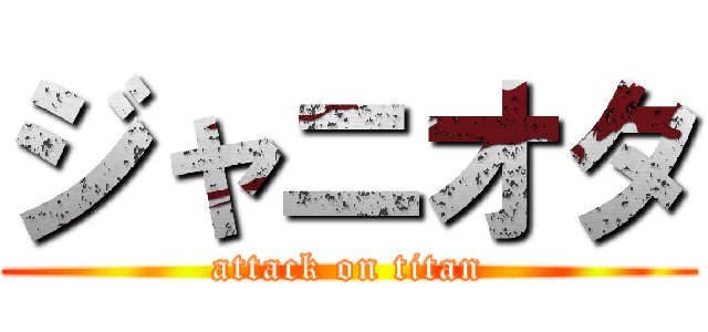 ジャニオタ (attack on titan)