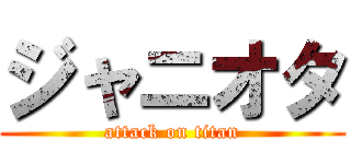 ジャニオタ (attack on titan)