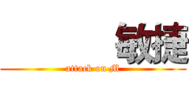            敏捷 (attack on M)