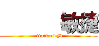            敏捷 (attack on M)