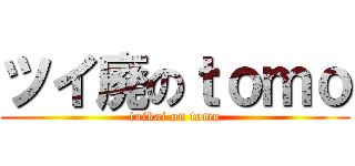 ツイ廃のｔｏｍｏ (tuikai on tomo)