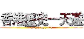 香港歷史一天遊 (attack on titan)