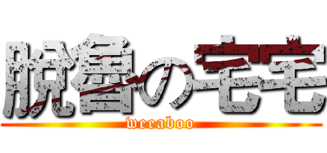 脫魯の宅宅 (weeaboo)