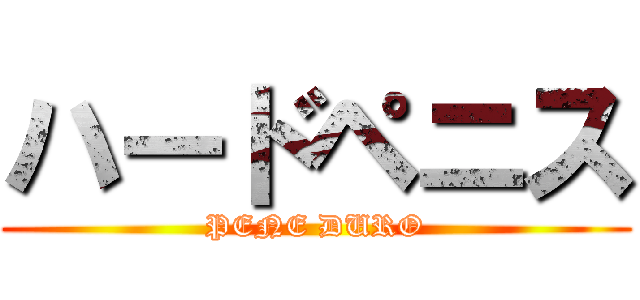 ハードペニス (PENE DURO)