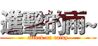 進擊的雨~ (attack on rainy)