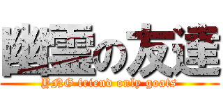 幽霊の友達 (YNG friend only goats)