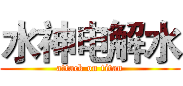 水神电解水 (attack on titan)