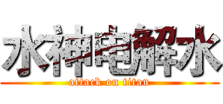 水神电解水 (attack on titan)