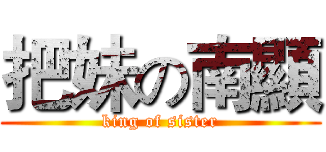 把妹の南顯 (king of sister)