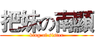 把妹の南顯 (king of sister)