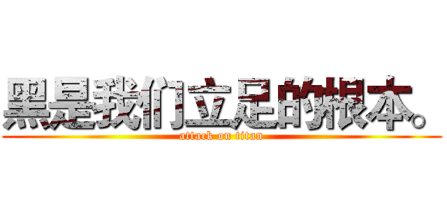 黑是我们立足的根本。 (attack on titan)