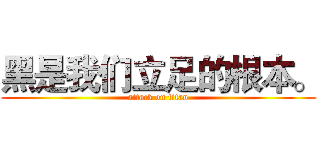 黑是我们立足的根本。 (attack on titan)