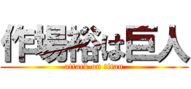 作場裕は巨人 (attack on titan)