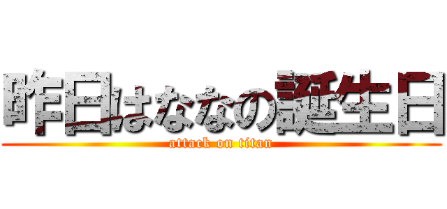 昨日はななの誕生日 (attack on titan)