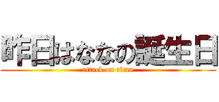 昨日はななの誕生日 (attack on titan)