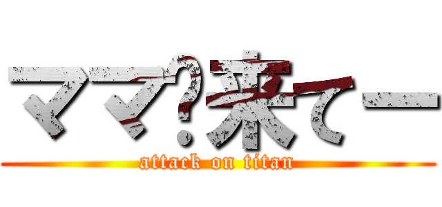 ママ〜来てー (attack on titan)