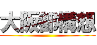 大阪都構想 ()