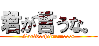 君が言うな。 (Naniwoshitennnoooo)