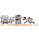 君が言うな。 (Naniwoshitennnoooo)