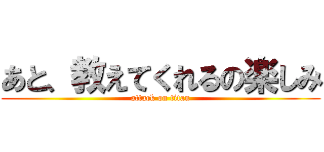 あと、教えてくれるの楽しみ (attack on titan)
