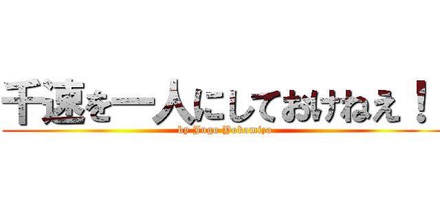 千速を一人にしておけねえ！！ (by Jugo Yokomizo)
