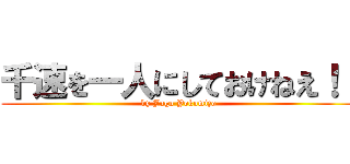 千速を一人にしておけねえ！！ (by Jugo Yokomizo)