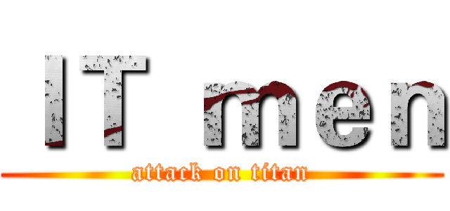 ＩＴ  ｍｅｎ (attack on titan)