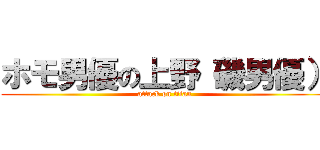 ホモ男優の上野（磯男優） (attack on titan)