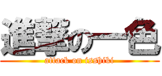 進撃の一色 (attack on isshiki)