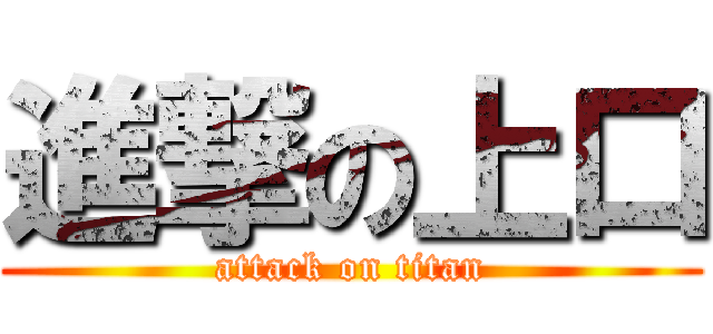進撃の上口 (attack on titan)
