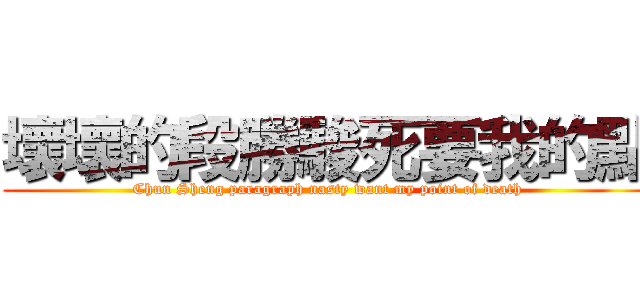 壞壞的段勝駿死要我的點 (Chun Sheng paragraph nasty want my point of death)