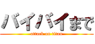 バイバイまで (attack on titan)