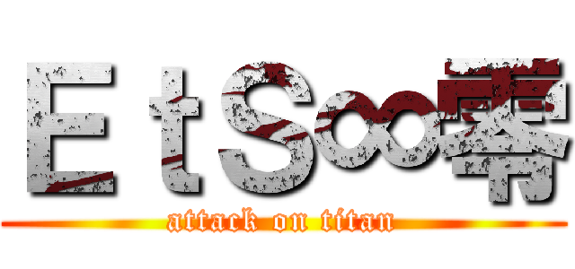 ＥｔＳ∞零 (attack on titan)