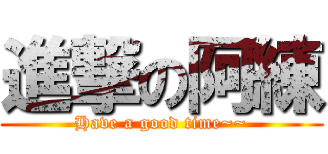 進撃の阿練 (Have a good time~~)