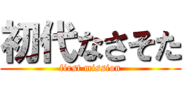 初代なさそた (first mission)