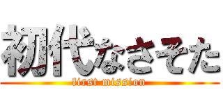 初代なさそた (first mission)