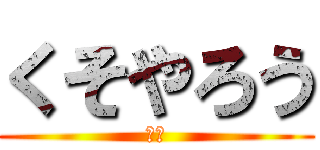 くそやろう (あほ)