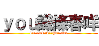 ｙｏｕ識條春咩 (lee sick til chun mei)