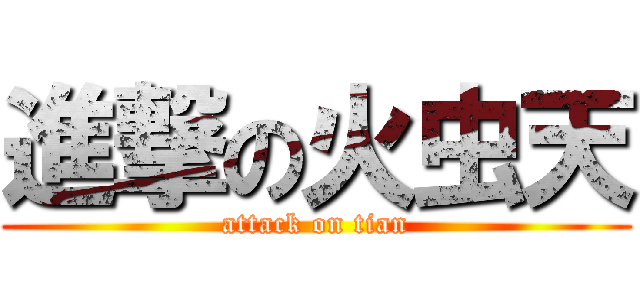 進撃の火虫天 (attack on tian)