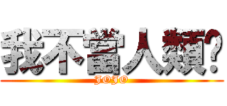 我不當人類啦 (JOJO)
