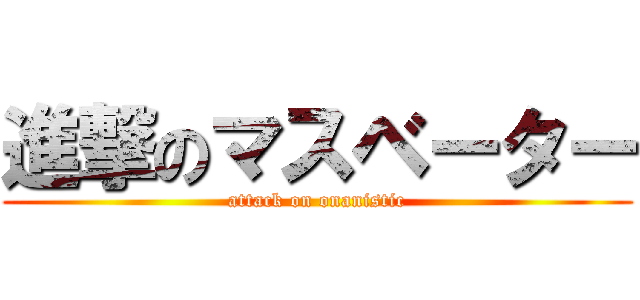 進撃のマスベーター (attack on onanistic)